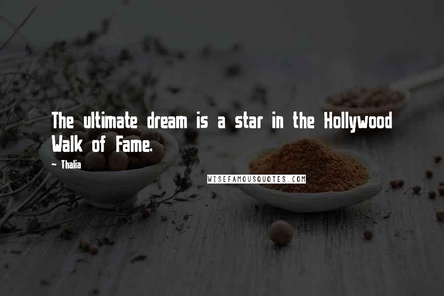 Thalia Quotes: The ultimate dream is a star in the Hollywood Walk of Fame.