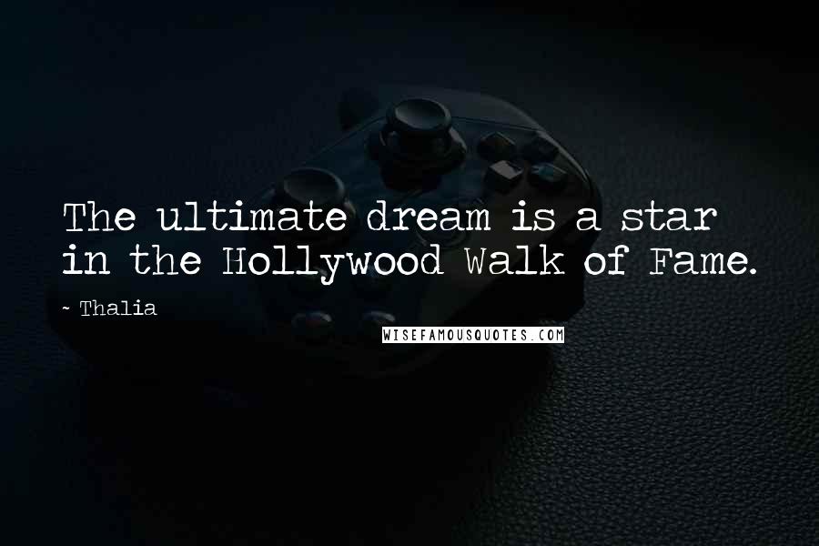 Thalia Quotes: The ultimate dream is a star in the Hollywood Walk of Fame.
