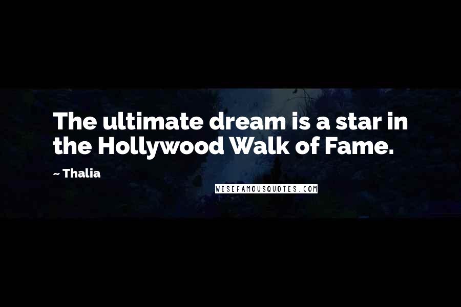 Thalia Quotes: The ultimate dream is a star in the Hollywood Walk of Fame.