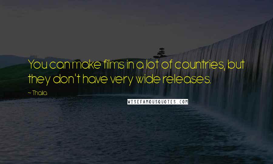 Thalia Quotes: You can make films in a lot of countries, but they don't have very wide releases.