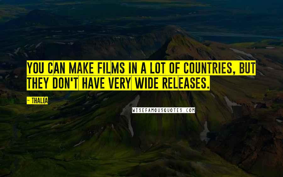 Thalia Quotes: You can make films in a lot of countries, but they don't have very wide releases.