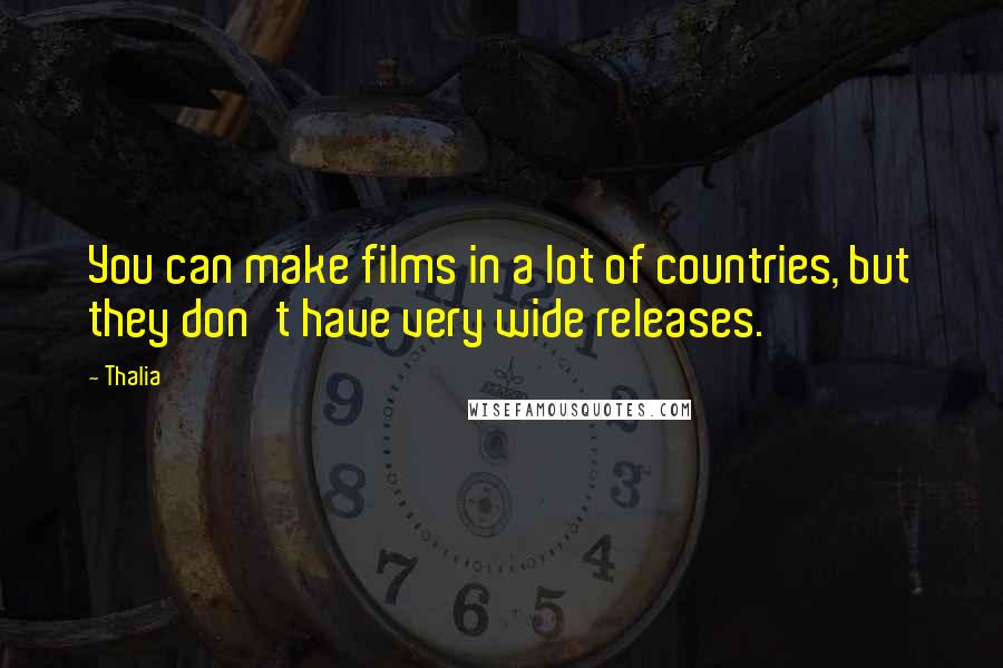 Thalia Quotes: You can make films in a lot of countries, but they don't have very wide releases.