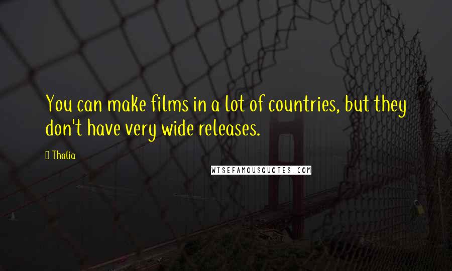 Thalia Quotes: You can make films in a lot of countries, but they don't have very wide releases.