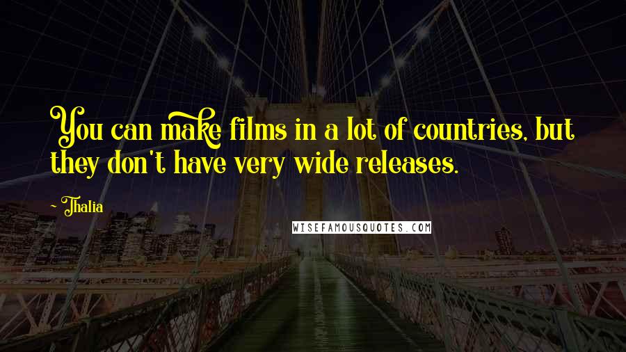 Thalia Quotes: You can make films in a lot of countries, but they don't have very wide releases.