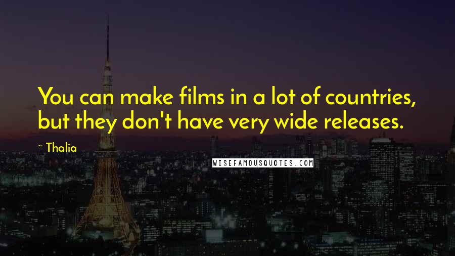 Thalia Quotes: You can make films in a lot of countries, but they don't have very wide releases.