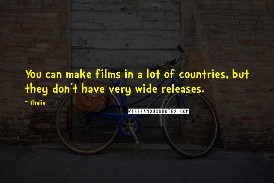 Thalia Quotes: You can make films in a lot of countries, but they don't have very wide releases.