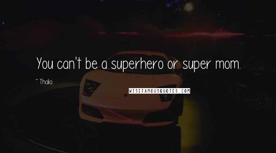 Thalia Quotes: You can't be a superhero or super mom.