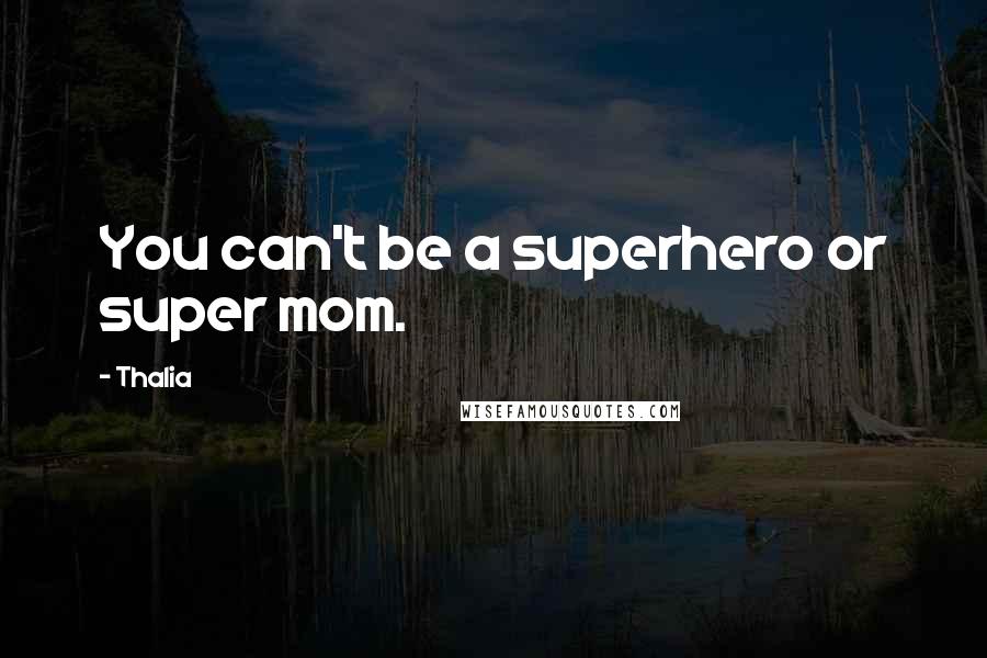 Thalia Quotes: You can't be a superhero or super mom.