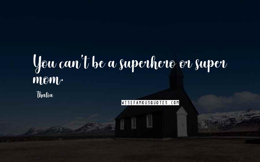 Thalia Quotes: You can't be a superhero or super mom.