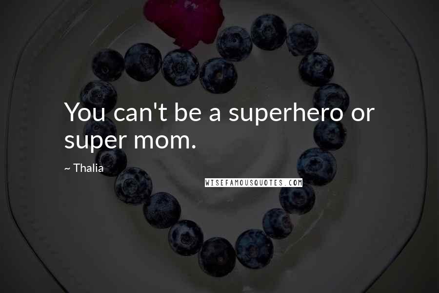 Thalia Quotes: You can't be a superhero or super mom.