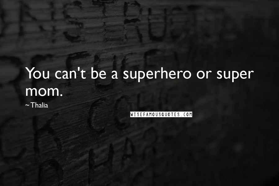 Thalia Quotes: You can't be a superhero or super mom.