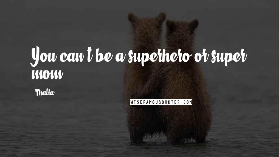 Thalia Quotes: You can't be a superhero or super mom.