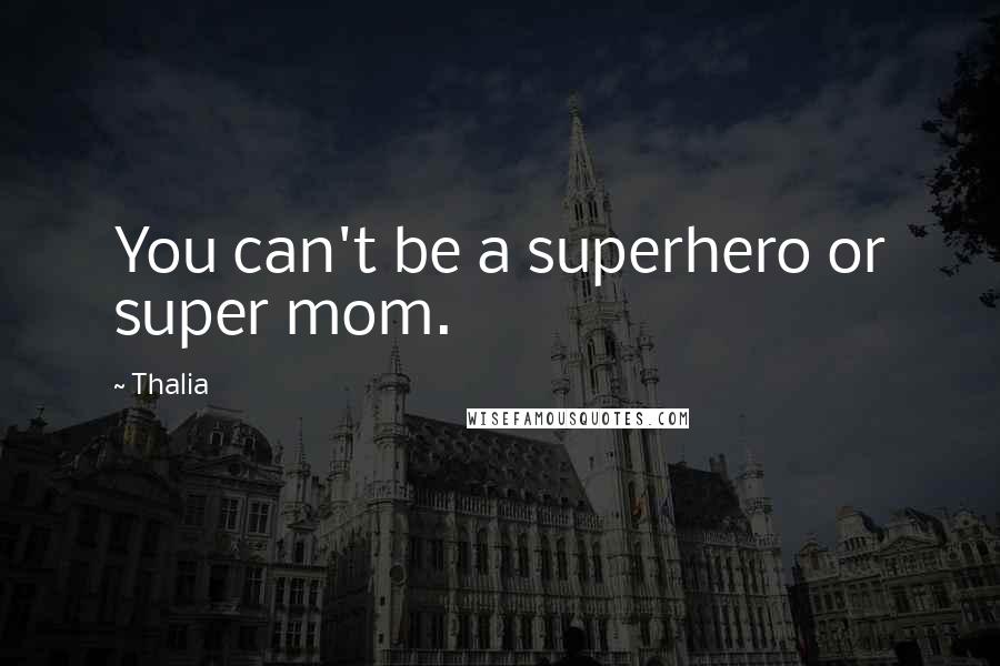 Thalia Quotes: You can't be a superhero or super mom.