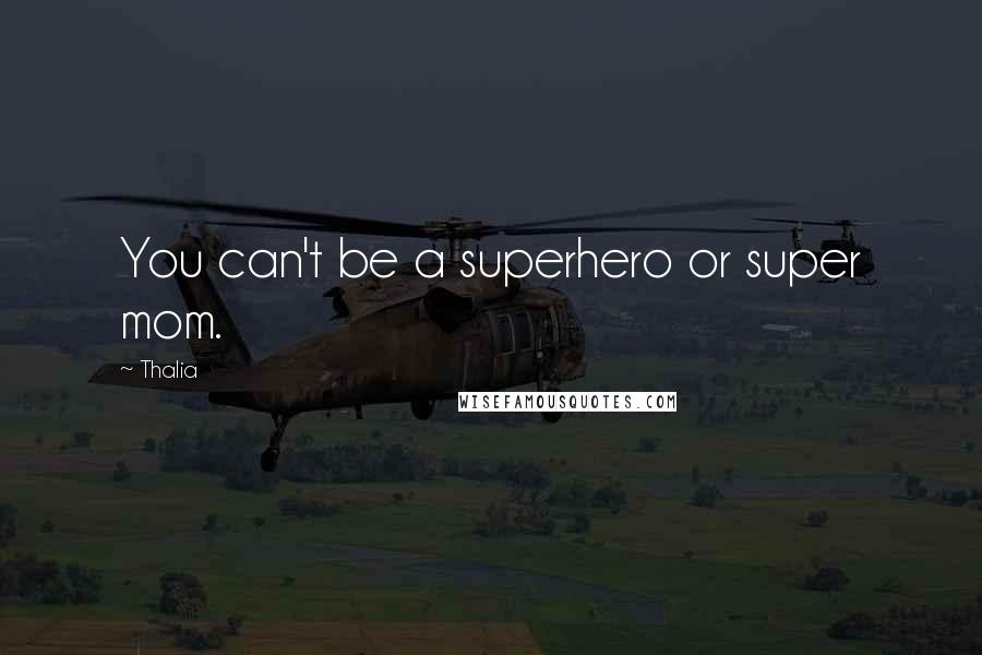 Thalia Quotes: You can't be a superhero or super mom.