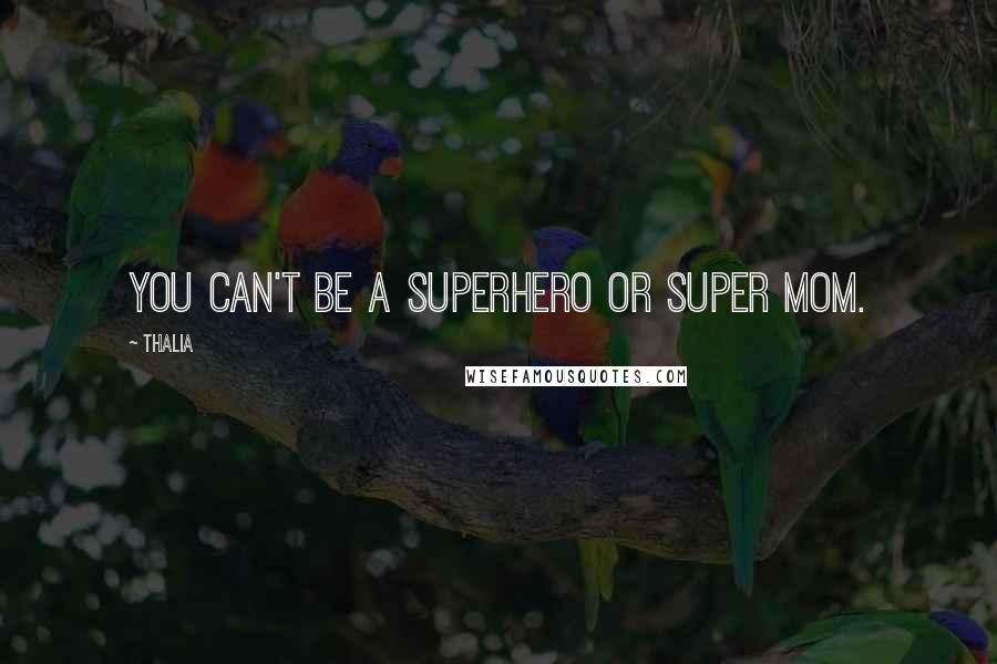 Thalia Quotes: You can't be a superhero or super mom.