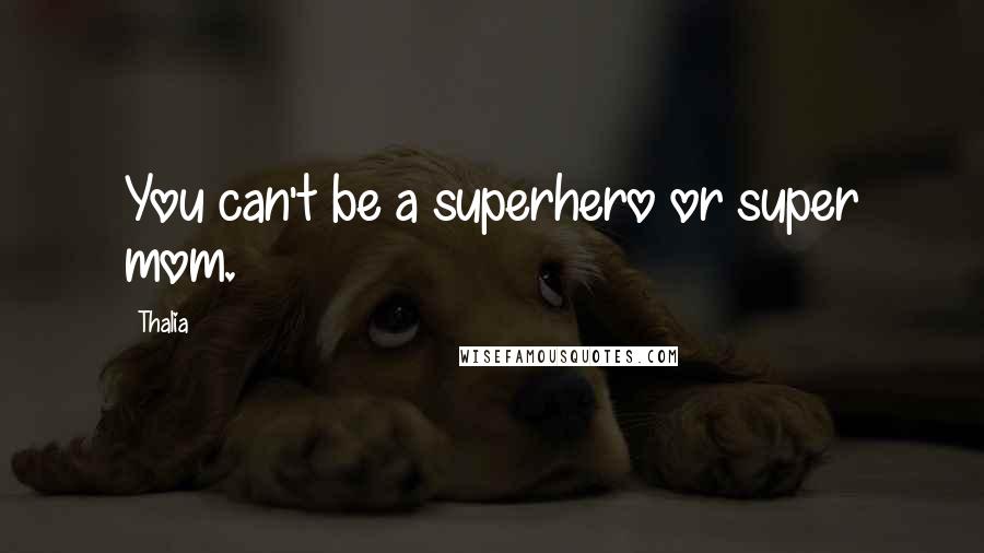 Thalia Quotes: You can't be a superhero or super mom.