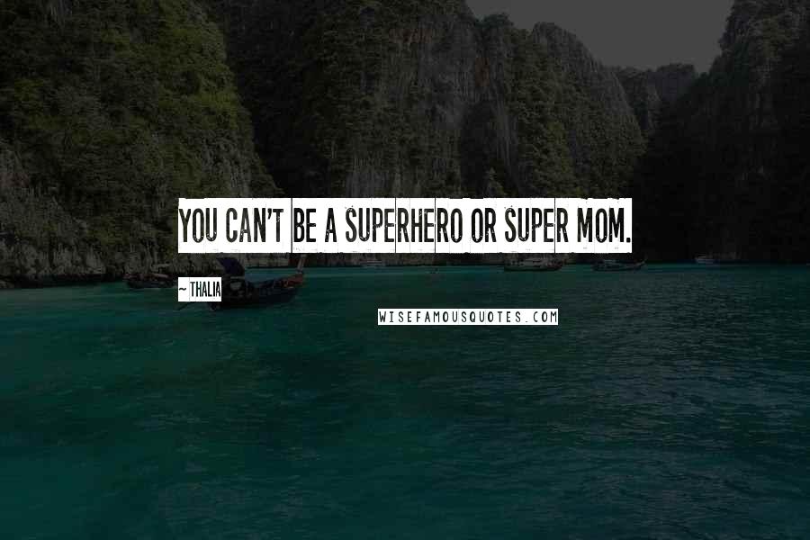 Thalia Quotes: You can't be a superhero or super mom.