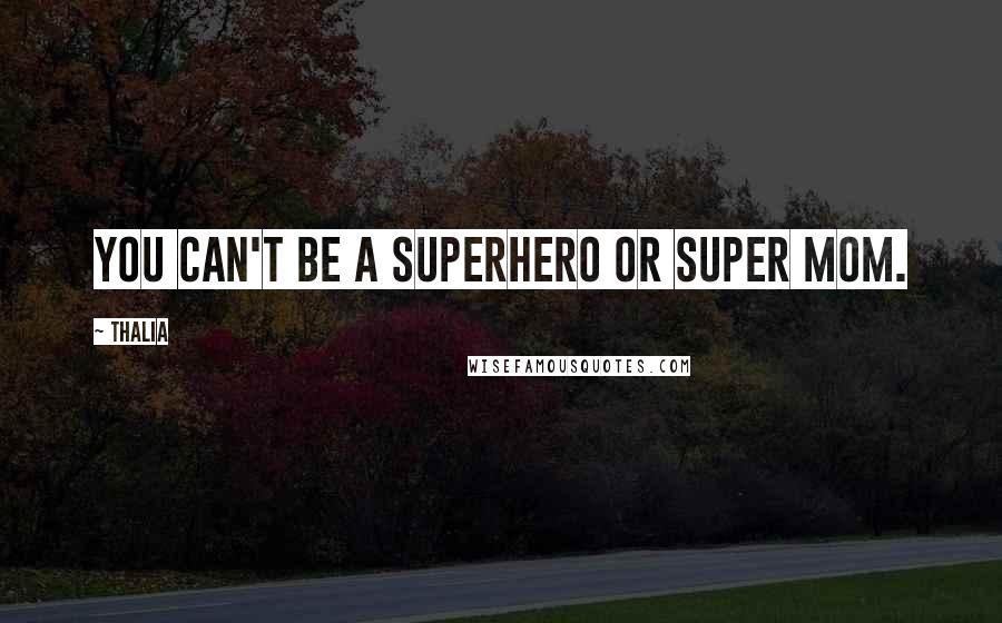 Thalia Quotes: You can't be a superhero or super mom.