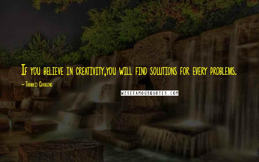 Thanakit Chansong Quotes: If you believe in creativity,you will find solutions for every problems.