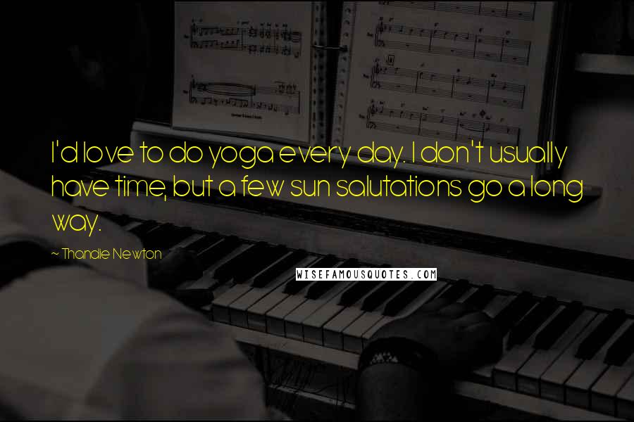 Thandie Newton Quotes: I'd love to do yoga every day. I don't usually have time, but a few sun salutations go a long way.