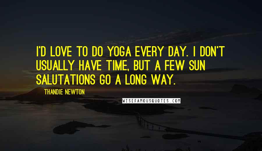 Thandie Newton Quotes: I'd love to do yoga every day. I don't usually have time, but a few sun salutations go a long way.