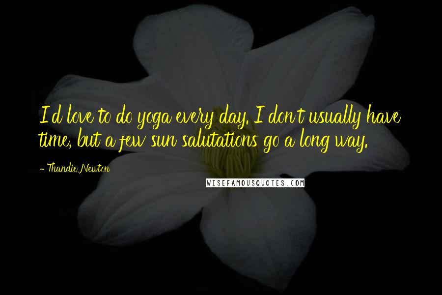 Thandie Newton Quotes: I'd love to do yoga every day. I don't usually have time, but a few sun salutations go a long way.