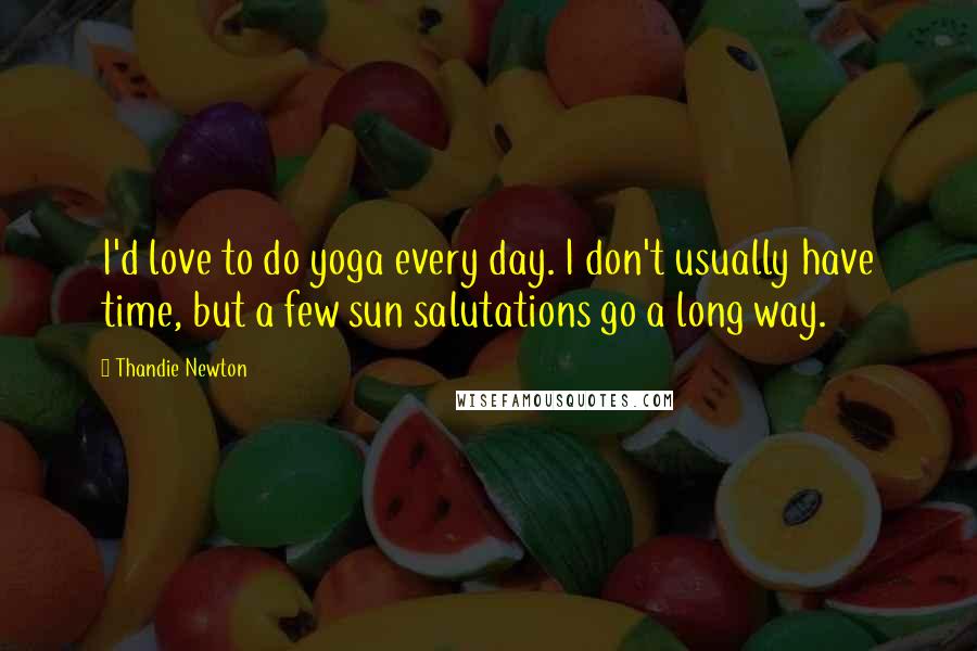 Thandie Newton Quotes: I'd love to do yoga every day. I don't usually have time, but a few sun salutations go a long way.