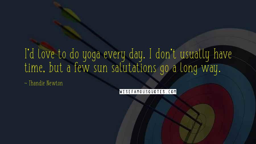 Thandie Newton Quotes: I'd love to do yoga every day. I don't usually have time, but a few sun salutations go a long way.