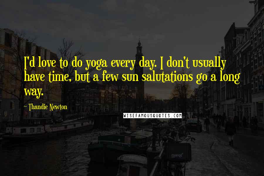 Thandie Newton Quotes: I'd love to do yoga every day. I don't usually have time, but a few sun salutations go a long way.