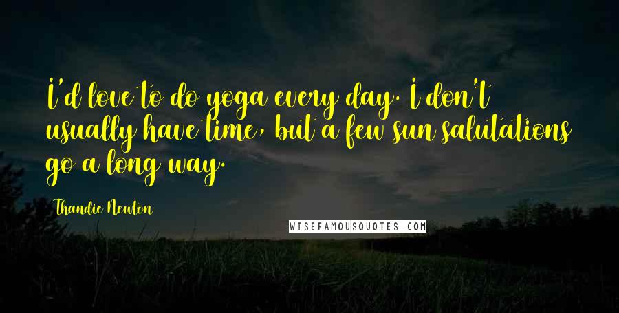 Thandie Newton Quotes: I'd love to do yoga every day. I don't usually have time, but a few sun salutations go a long way.