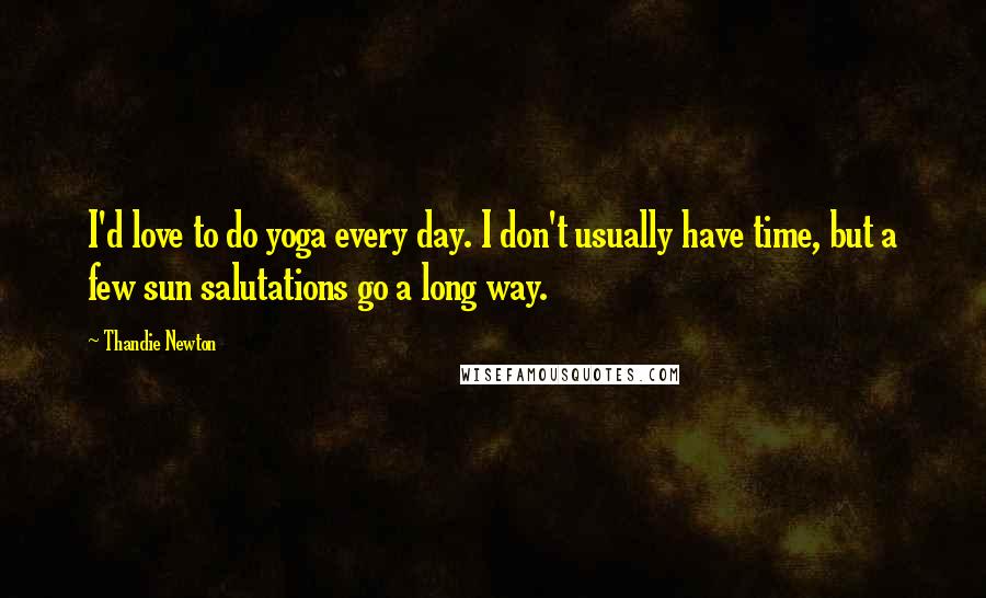 Thandie Newton Quotes: I'd love to do yoga every day. I don't usually have time, but a few sun salutations go a long way.