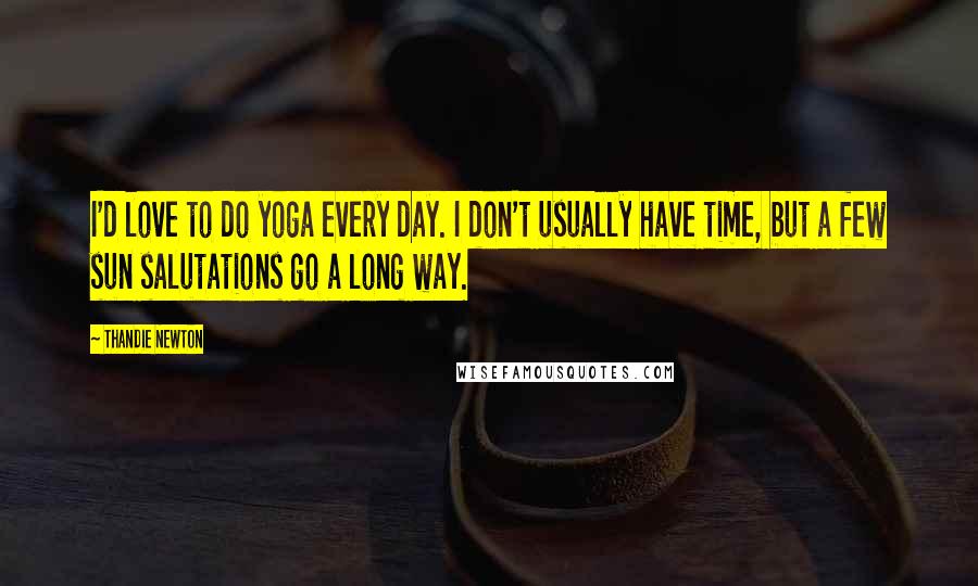 Thandie Newton Quotes: I'd love to do yoga every day. I don't usually have time, but a few sun salutations go a long way.