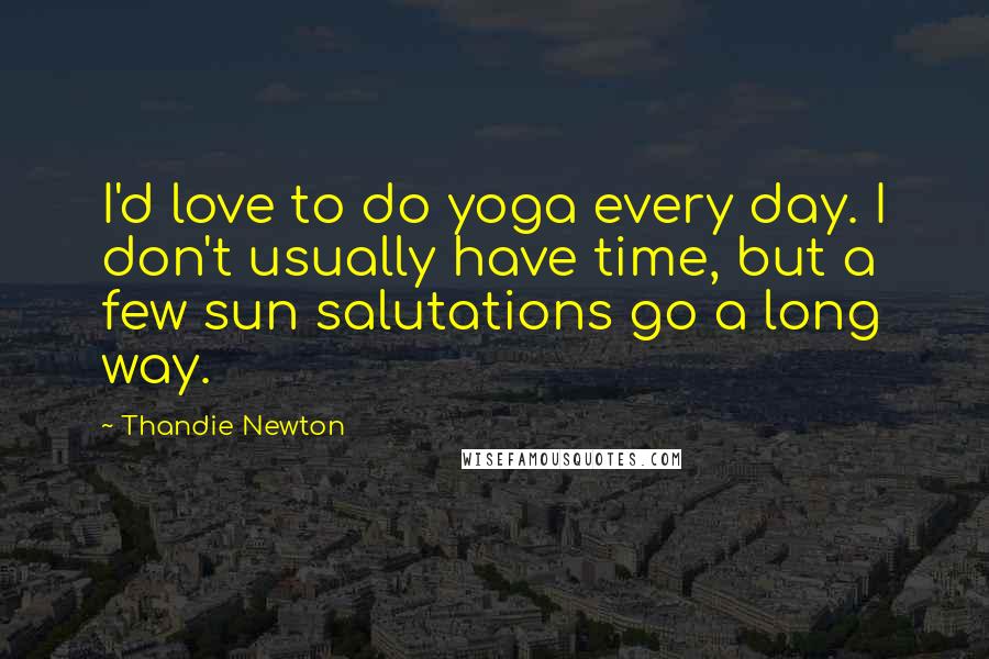 Thandie Newton Quotes: I'd love to do yoga every day. I don't usually have time, but a few sun salutations go a long way.