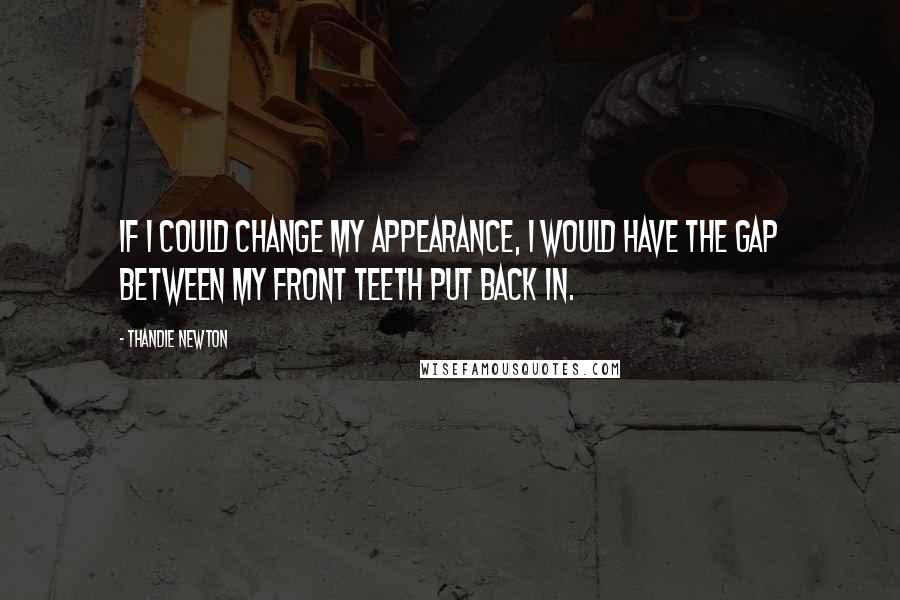 Thandie Newton Quotes: If I could change my appearance, I would have the gap between my front teeth put back in.