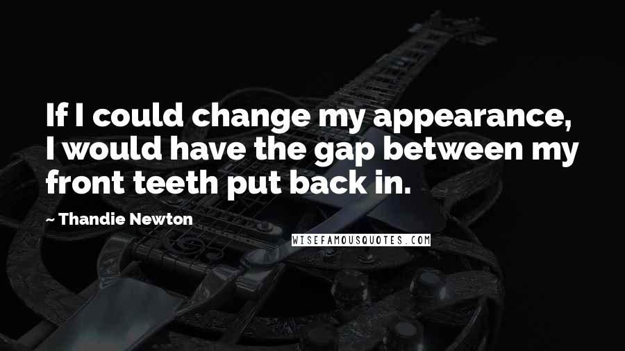 Thandie Newton Quotes: If I could change my appearance, I would have the gap between my front teeth put back in.