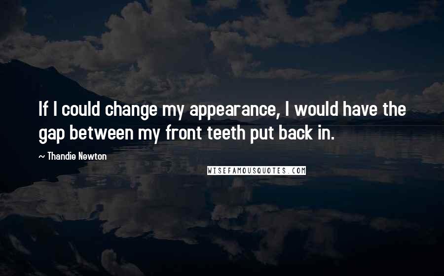 Thandie Newton Quotes: If I could change my appearance, I would have the gap between my front teeth put back in.