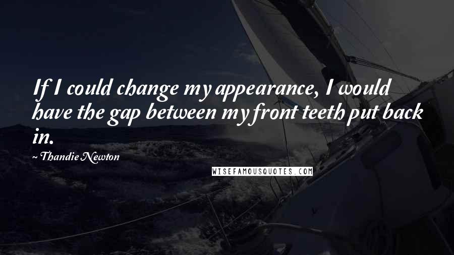 Thandie Newton Quotes: If I could change my appearance, I would have the gap between my front teeth put back in.