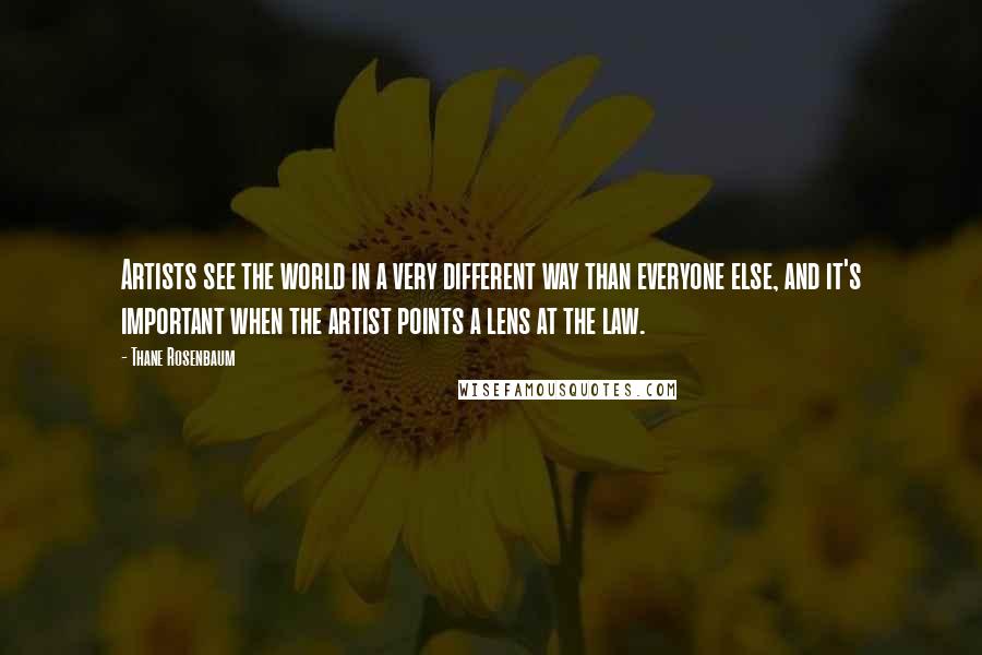 Thane Rosenbaum Quotes: Artists see the world in a very different way than everyone else, and it's important when the artist points a lens at the law.