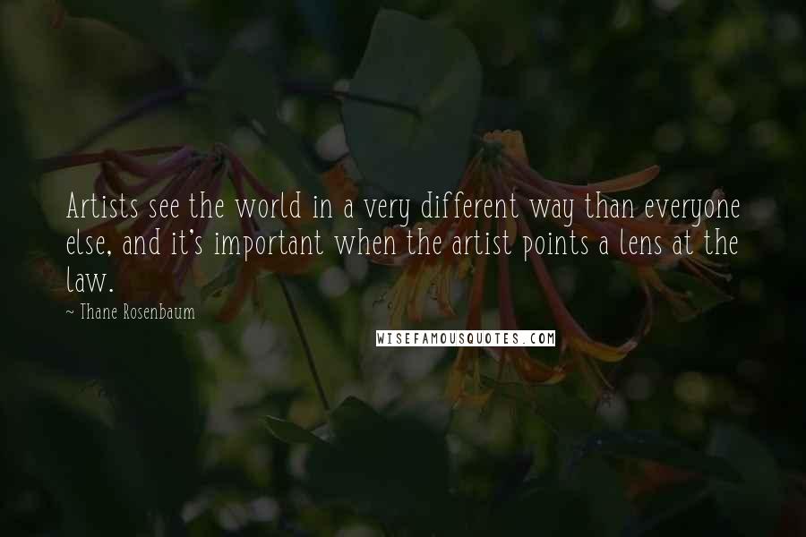 Thane Rosenbaum Quotes: Artists see the world in a very different way than everyone else, and it's important when the artist points a lens at the law.