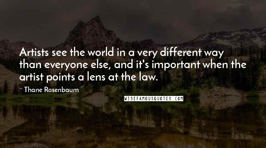 Thane Rosenbaum Quotes: Artists see the world in a very different way than everyone else, and it's important when the artist points a lens at the law.