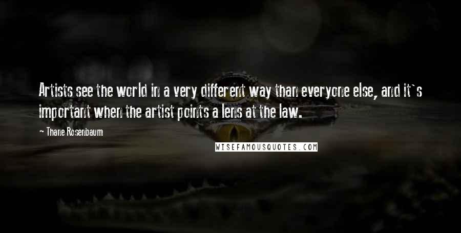 Thane Rosenbaum Quotes: Artists see the world in a very different way than everyone else, and it's important when the artist points a lens at the law.