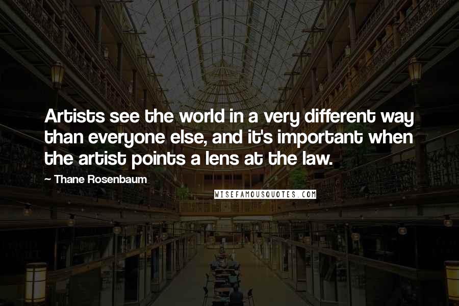 Thane Rosenbaum Quotes: Artists see the world in a very different way than everyone else, and it's important when the artist points a lens at the law.