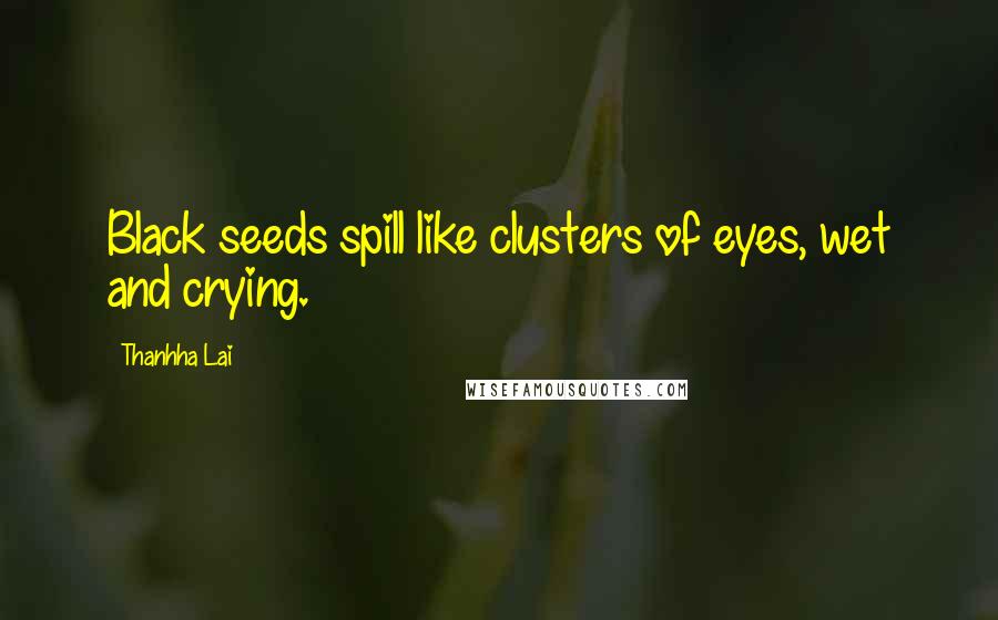 Thanhha Lai Quotes: Black seeds spill like clusters of eyes, wet and crying.