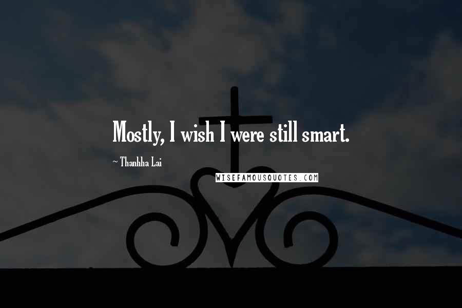 Thanhha Lai Quotes: Mostly, I wish I were still smart.