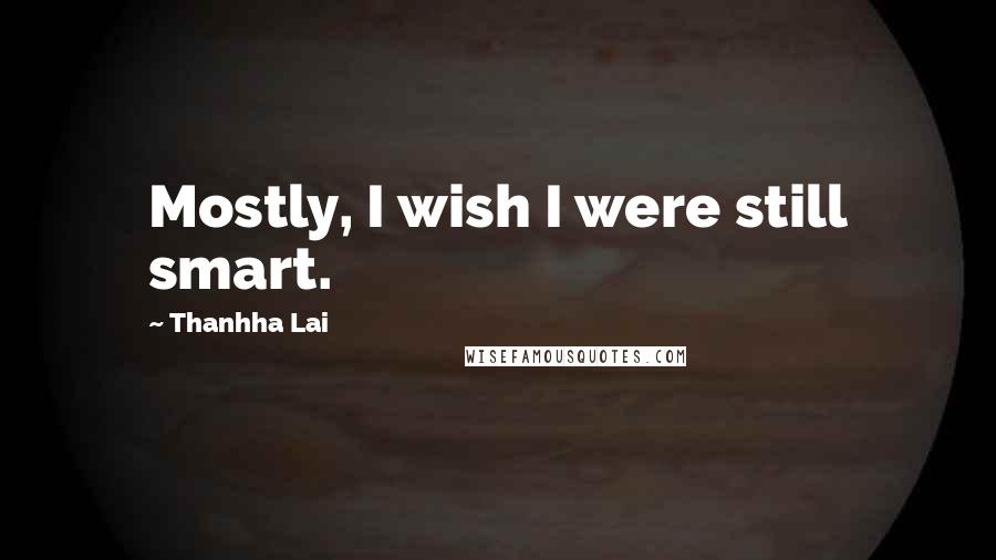 Thanhha Lai Quotes: Mostly, I wish I were still smart.