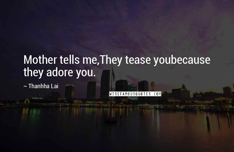 Thanhha Lai Quotes: Mother tells me,They tease youbecause they adore you.