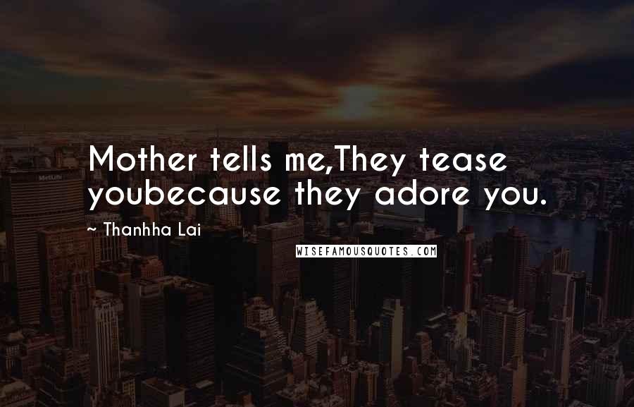Thanhha Lai Quotes: Mother tells me,They tease youbecause they adore you.