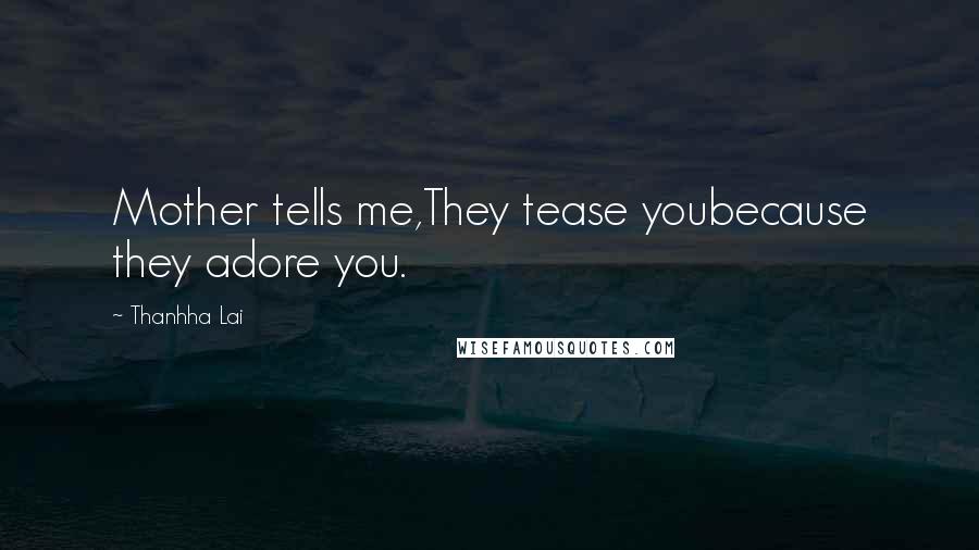 Thanhha Lai Quotes: Mother tells me,They tease youbecause they adore you.
