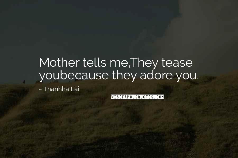 Thanhha Lai Quotes: Mother tells me,They tease youbecause they adore you.