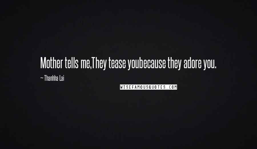 Thanhha Lai Quotes: Mother tells me,They tease youbecause they adore you.